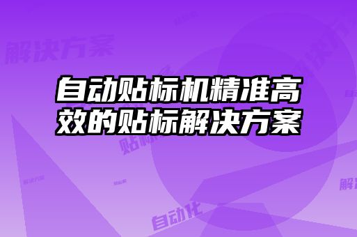 自动贴标机精准高效的贴标解决方案