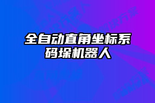 全自动直角坐标系码垛机器人