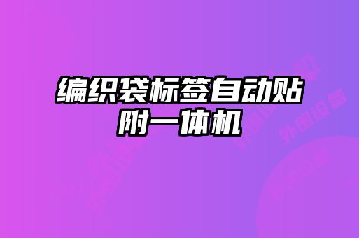 编织袋标签自动贴附一体机