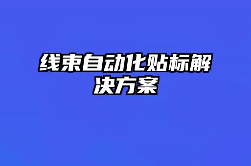 线束自动化贴标解决方案