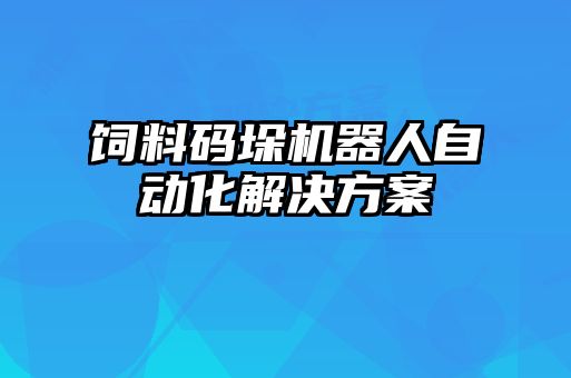 饲料码垛机器人自动化解决方案