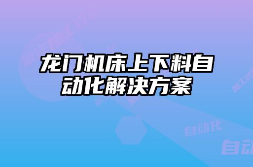 龙门机床上下料自动化解决方案