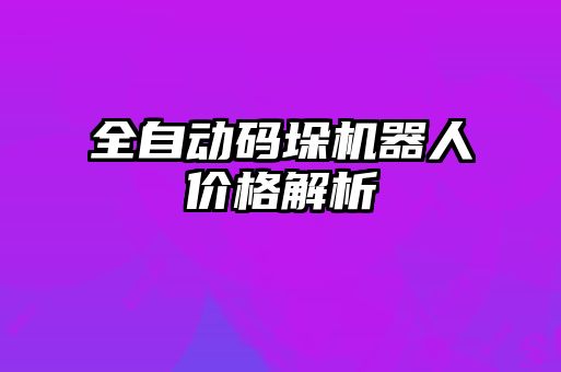 全自动码垛机器人价格解析