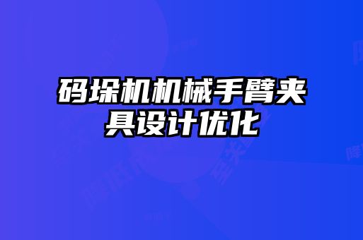 码垛机机械手臂夹具设计优化