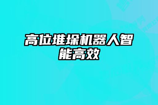 高位堆垛机器人智能高效