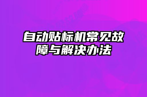 自动贴标机常见故障与解决办法