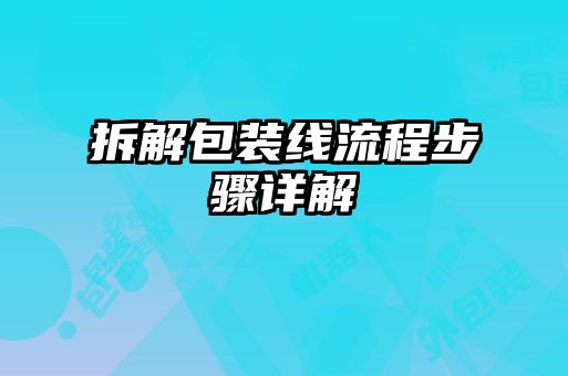 拆解包装线流程步骤详解