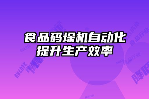 食品码垛机自动化提升生产效率