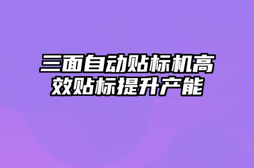 三面自动贴标机高效贴标提升产能