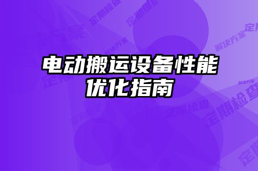 电动搬运设备性能优化指南