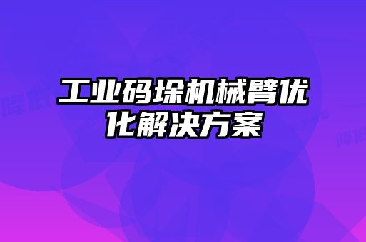 工业码垛机械臂优化解决方案