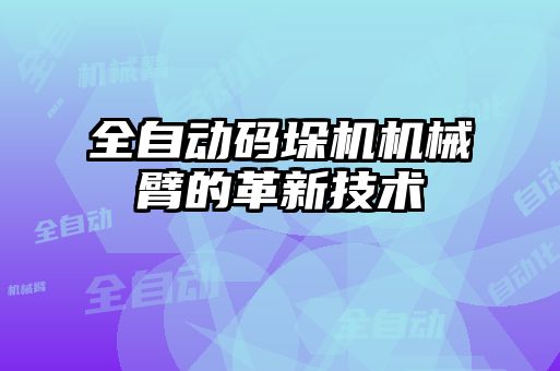 全自动码垛机机械臂的革新技术