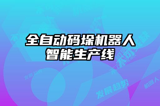 全自动码垛机器人智能生产线