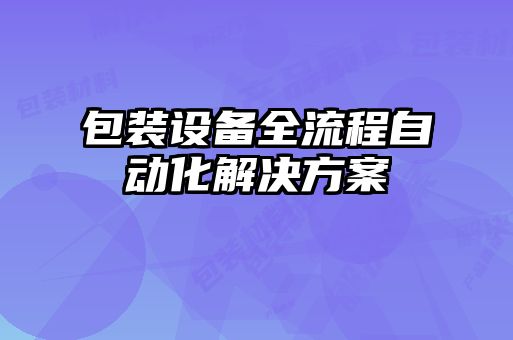 包装设备全流程自动化解决方案