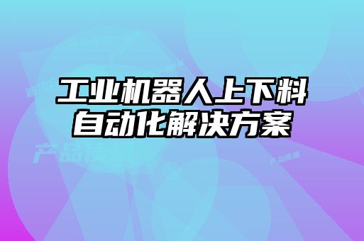 工业机器人上下料自动化解决方案