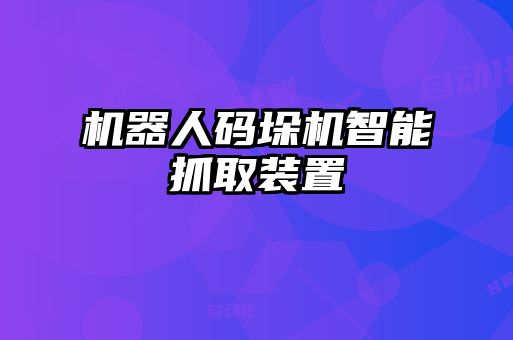 机器人码垛机智能抓取装置