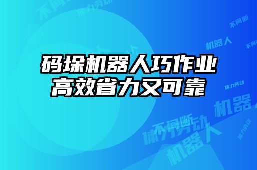 码垛机器人巧作业高效省力又可靠