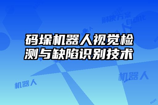 码垛机器人视觉检测与缺陷识别技术