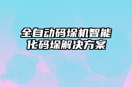 全自动码垛机智能化码垛解决方案