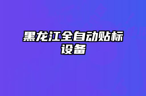 黑龙江全自动贴标设备