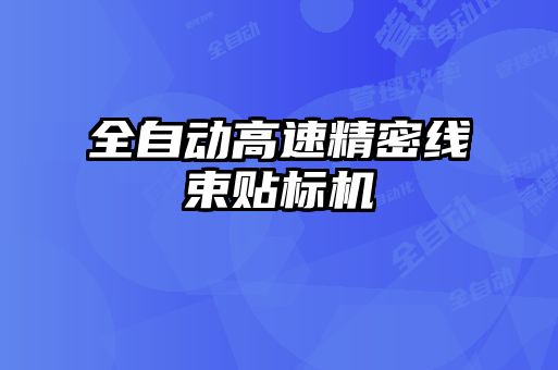 全自动高速精密线束贴标机