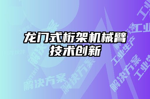 龙门式桁架机械臂技术创新