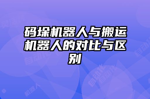 码垛机器人与搬运机器人的对比与区别