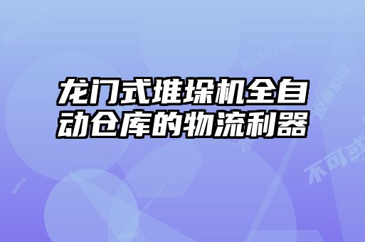 龙门式堆垛机全自动仓库的物流利器