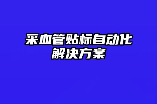 采血管贴标自动化解决方案