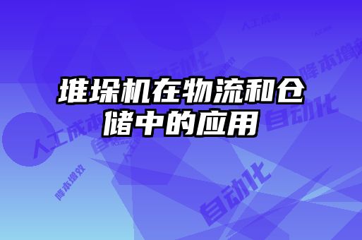 堆垛机在物流和仓储中的应用