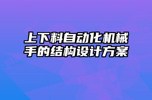 上下料自动化机械手的结构设计方案