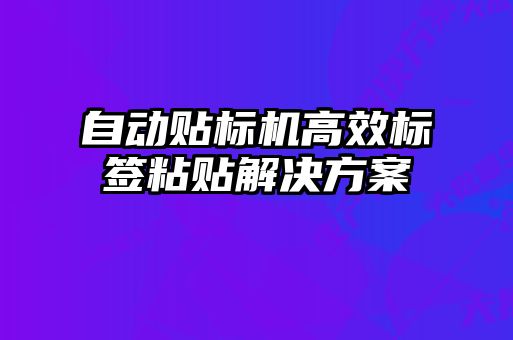 自动贴标机高效标签粘贴解决方案