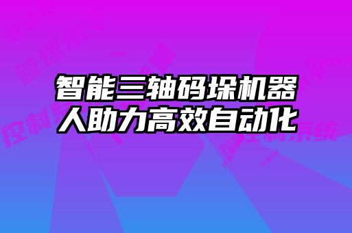 智能三轴码垛机器人助力高效自动化