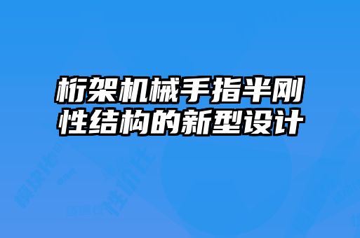 桁架机械手指半刚性结构的新型设计