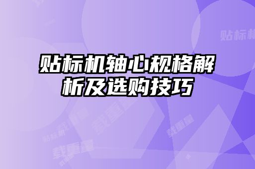 贴标机轴心规格解析及选购技巧