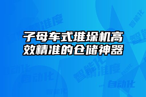 子母车式堆垛机高效精准的仓储神器