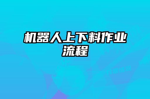 机器人上下料作业流程