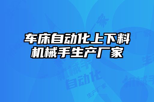 车床自动化上下料机械手生产厂家