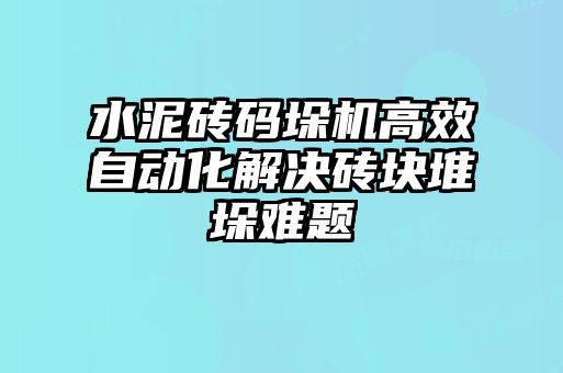 水泥砖码垛机高效自动化解决砖块堆垛难题