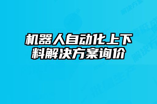 机器人自动化上下料解决方案询价