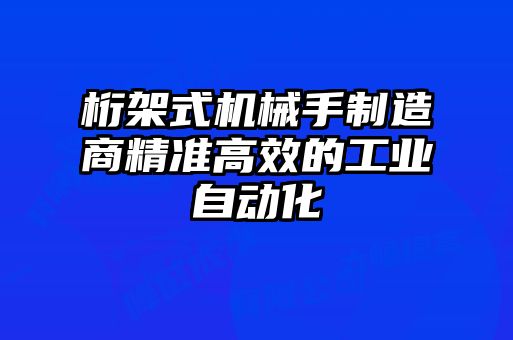 桁架式机械手制造商精准高效的工业自动化