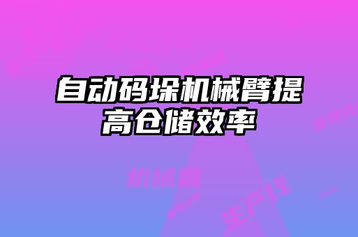 自动码垛机械臂提高仓储效率