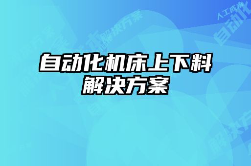 自动化机床上下料解决方案