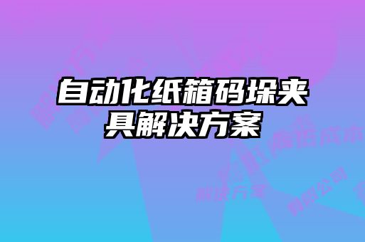 自动化纸箱码垛夹具解决方案