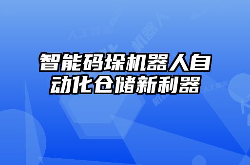 智能码垛机器人自动化仓储新利器