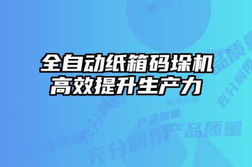 全自动纸箱码垛机高效提升生产力