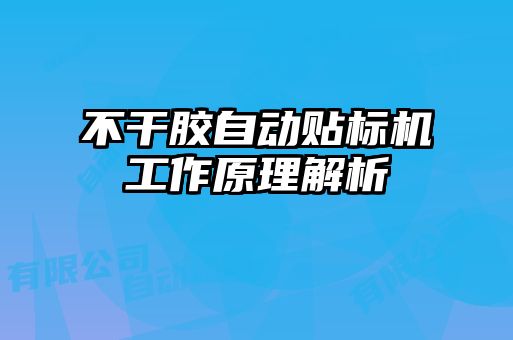 不干胶自动贴标机工作原理解析