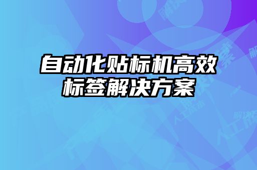 自动化贴标机高效标签解决方案