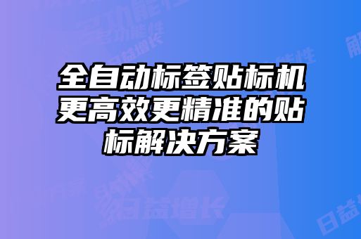 全自动标签贴标机更高效更精准的贴标解决方案