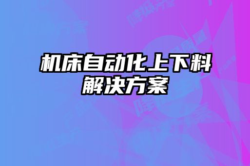 机床自动化上下料解决方案